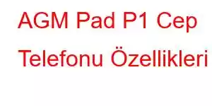 AGM Pad P1 Cep Telefonu Özellikleri