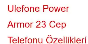 Ulefone Power Armor 23 Cep Telefonu Özellikleri