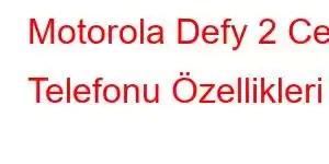 Motorola Defy 2 Cep Telefonu Özellikleri