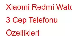 Xiaomi Redmi Watch 3 Cep Telefonu Özellikleri