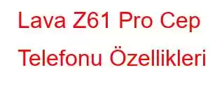 Lava Z61 Pro Cep Telefonu Özellikleri