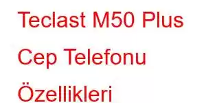 Teclast M50 Plus Cep Telefonu Özellikleri