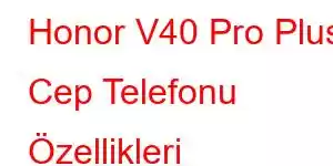 Honor V40 Pro Plus Cep Telefonu Özellikleri