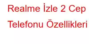 Realme İzle 2 Cep Telefonu Özellikleri