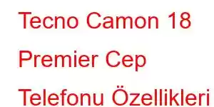 Tecno Camon 18 Premier Cep Telefonu Özellikleri