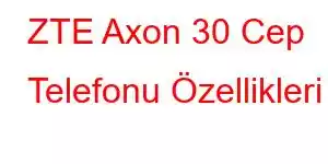 ZTE Axon 30 Cep Telefonu Özellikleri