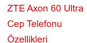 ZTE Axon 60 Ultra Cep Telefonu Özellikleri