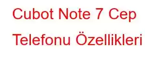 Cubot Note 7 Cep Telefonu Özellikleri