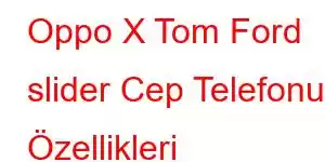 Oppo X Tom Ford slider Cep Telefonu Özellikleri