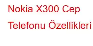 Nokia X300 Cep Telefonu Özellikleri