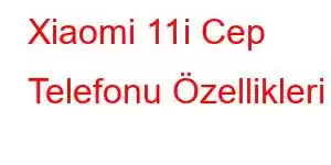 Xiaomi 11i Cep Telefonu Özellikleri