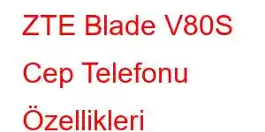 ZTE Blade V80S Cep Telefonu Özellikleri