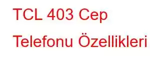 TCL 403 Cep Telefonu Özellikleri