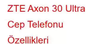 ZTE Axon 30 Ultra Cep Telefonu Özellikleri