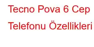 Tecno Pova 6 Cep Telefonu Özellikleri