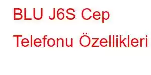 BLU J6S Cep Telefonu Özellikleri