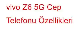 vivo Z6 5G Cep Telefonu Özellikleri