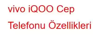 vivo iQOO Cep Telefonu Özellikleri