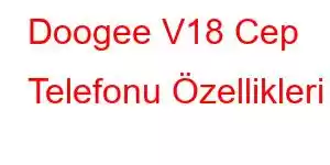 Doogee V18 Cep Telefonu Özellikleri