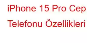 iPhone 15 Pro Cep Telefonu Özellikleri