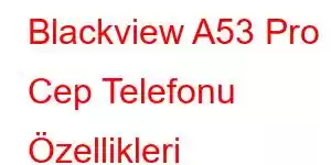 Blackview A53 Pro Cep Telefonu Özellikleri