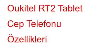 Oukitel RT2 Tablet Cep Telefonu Özellikleri