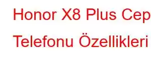 Honor X8 Plus Cep Telefonu Özellikleri