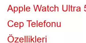 Apple Watch Ultra 5 Cep Telefonu Özellikleri