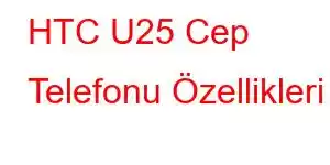 HTC U25 Cep Telefonu Özellikleri