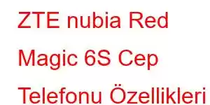 ZTE nubia Red Magic 6S Cep Telefonu Özellikleri