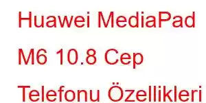 Huawei MediaPad M6 10.8 Cep Telefonu Özellikleri