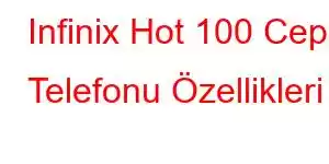 Infinix Hot 100 Cep Telefonu Özellikleri