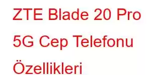 ZTE Blade 20 Pro 5G Cep Telefonu Özellikleri