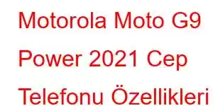 Motorola Moto G9 Power 2021 Cep Telefonu Özellikleri