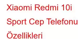 Xiaomi Redmi 10i Sport Cep Telefonu Özellikleri