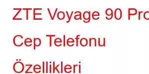 ZTE Voyage 90 Pro Cep Telefonu Özellikleri