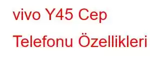 vivo Y45 Cep Telefonu Özellikleri