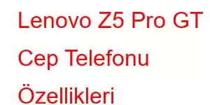 Lenovo Z5 Pro GT Cep Telefonu Özellikleri