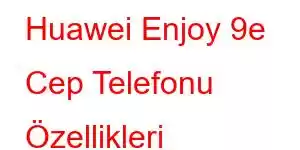 Huawei Enjoy 9e Cep Telefonu Özellikleri