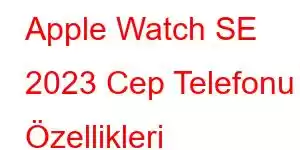 Apple Watch SE 2023 Cep Telefonu Özellikleri