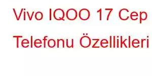 Vivo IQOO 17 Cep Telefonu Özellikleri