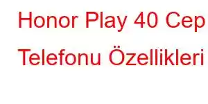 Honor Play 40 Cep Telefonu Özellikleri