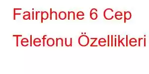 Fairphone 6 Cep Telefonu Özellikleri