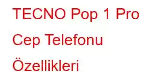 TECNO Pop 1 Pro Cep Telefonu Özellikleri