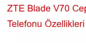 ZTE Blade V70 Cep Telefonu Özellikleri