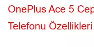 OnePlus Ace 5 Cep Telefonu Özellikleri