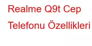 Realme Q9t Cep Telefonu Özellikleri