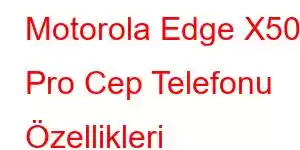 Motorola Edge X50 Pro Cep Telefonu Özellikleri