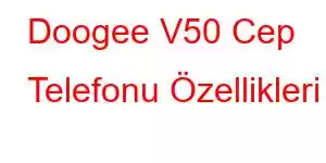 Doogee V50 Cep Telefonu Özellikleri