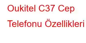 Oukitel C37 Cep Telefonu Özellikleri